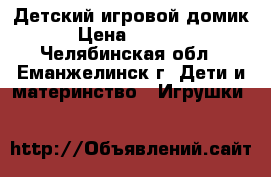 Детский игровой домик › Цена ­ 5 000 - Челябинская обл., Еманжелинск г. Дети и материнство » Игрушки   